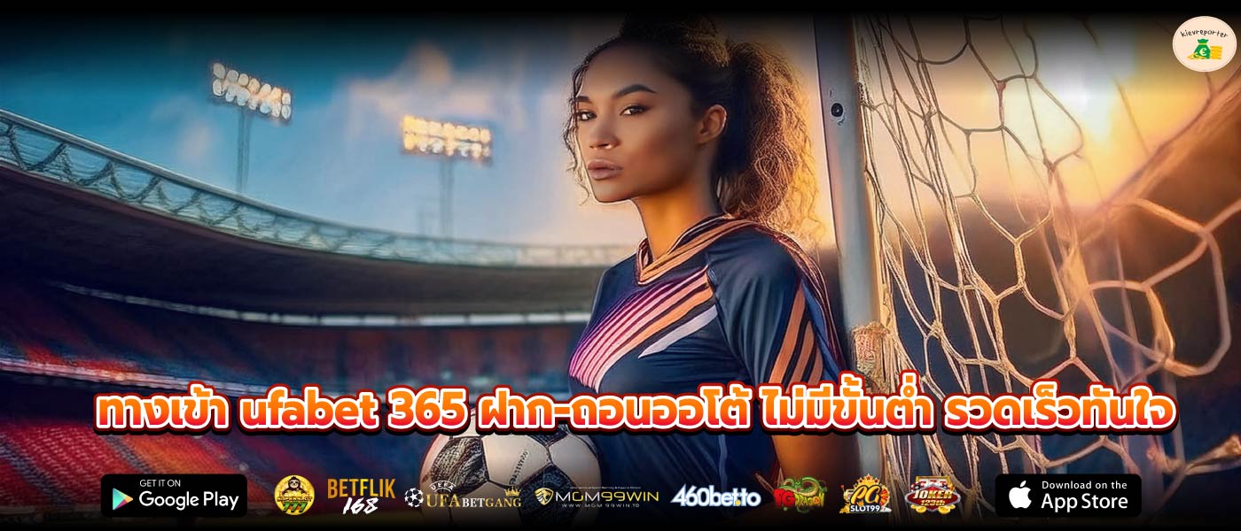 ทางเข้า ufabet 365 ฝาก-ถอนออโต้ ไม่มีขั้นต่ำ รวดเร็วทันใจ